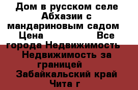 Дом в русском селе Абхазии с мандариновым садом › Цена ­ 1 000 000 - Все города Недвижимость » Недвижимость за границей   . Забайкальский край,Чита г.